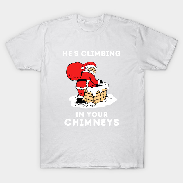 He's Climbing In Your Chimneys T-Shirt-TOZ